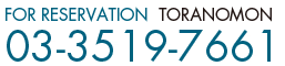 FOR RESERVATION TORANOMON 03-3519-7661